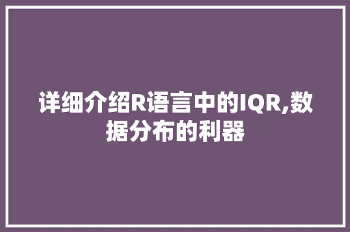 详细介绍R语言中的IQR,数据分布的利器