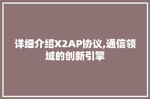 详细介绍X2AP协议,通信领域的创新引擎