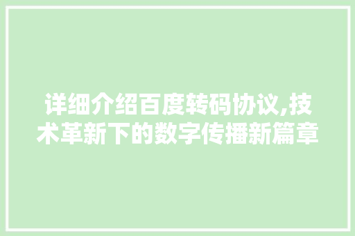 详细介绍百度转码协议,技术革新下的数字传播新篇章