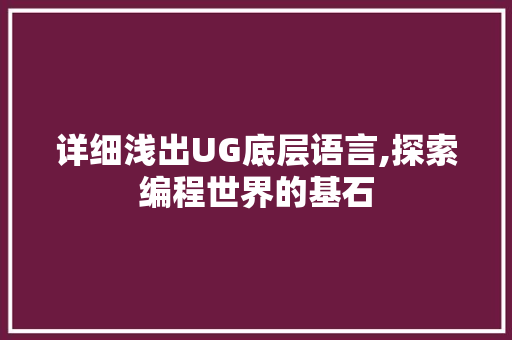 详细浅出UG底层语言,探索编程世界的基石