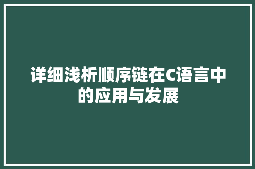 详细浅析顺序链在C语言中的应用与发展