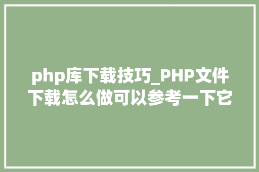 php库下载技巧_PHP文件下载怎么做可以参考一下它