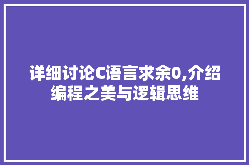 详细讨论C语言求余0,介绍编程之美与逻辑思维