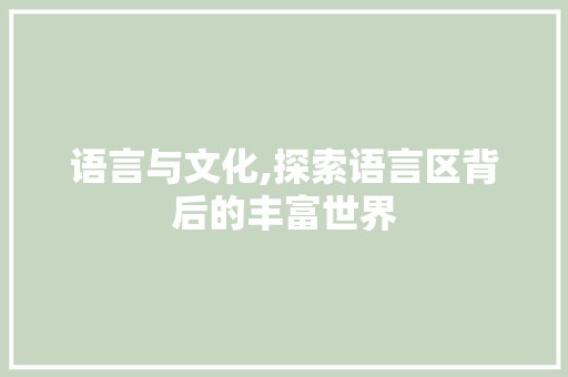 语言与文化,探索语言区背后的丰富世界