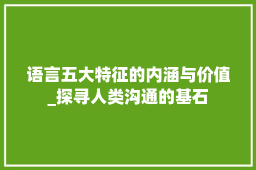 语言五大特征的内涵与价值_探寻人类沟通的基石