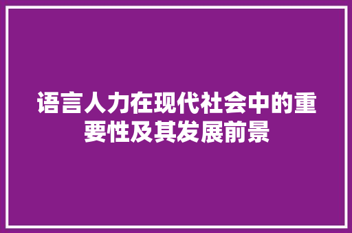 语言人力在现代社会中的重要性及其发展前景
