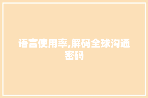 语言使用率,解码全球沟通密码