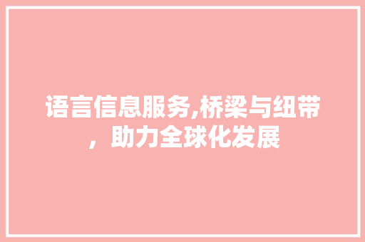 语言信息服务,桥梁与纽带，助力全球化发展