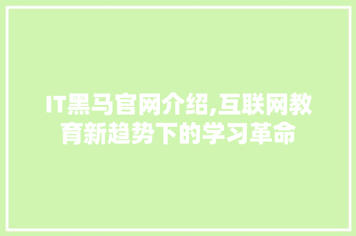 IT黑马官网介绍,互联网教育新趋势下的学习革命