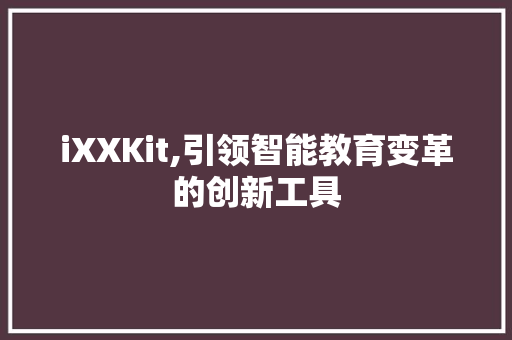 iXXKit,引领智能教育变革的创新工具