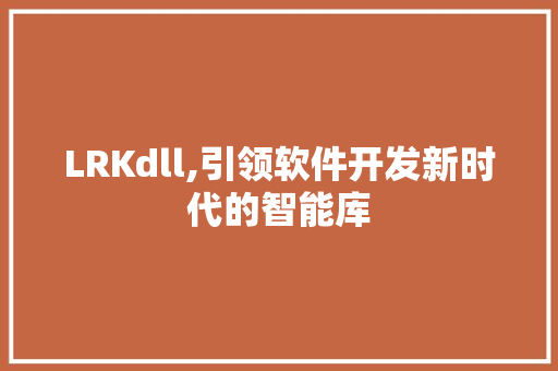 LRKdll,引领软件开发新时代的智能库