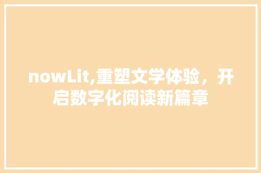 nowLit,重塑文学体验，开启数字化阅读新篇章
