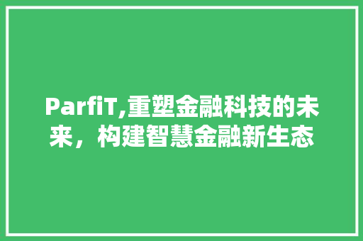 ParfiT,重塑金融科技的未来，构建智慧金融新生态