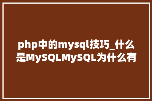 php中的mysql技巧_什么是MySQLMySQL为什么有两个版本 php中的mysql技巧_什么是MySQLMySQL为什么有两个版本 网站推广