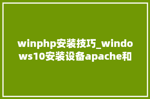 winphp安装技巧_windows10安装设备apache和php情形教程