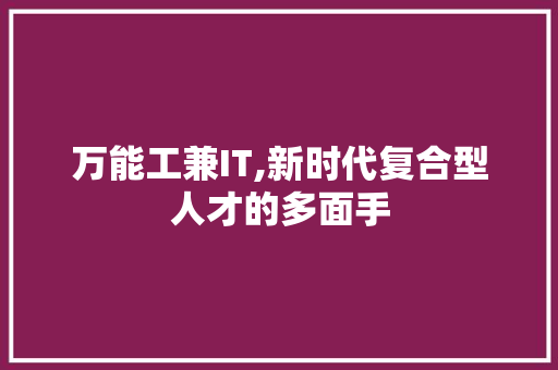 万能工兼IT,新时代复合型人才的多面手