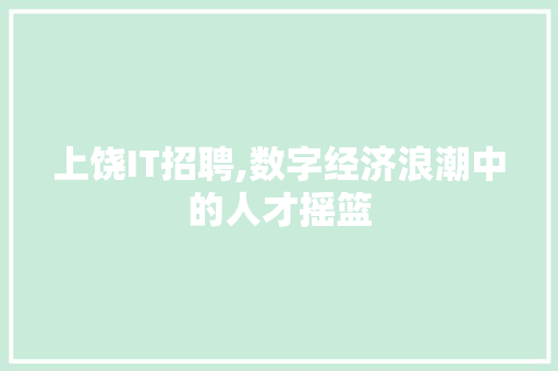 上饶IT招聘,数字经济浪潮中的人才摇篮
