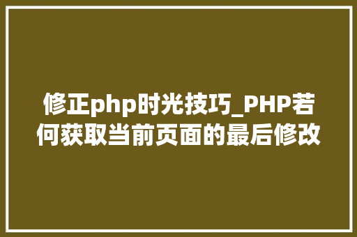 修正php时光技巧_PHP若何获取当前页面的最后修改时间 修正php时光技巧_PHP若何获取当前页面的最后修改时间 Web前端