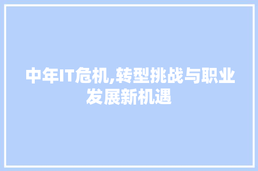 中年IT危机,转型挑战与职业发展新机遇