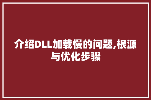 介绍DLL加载慢的问题,根源与优化步骤