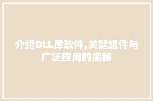 介绍DLL库软件,关键组件与广泛应用的奥秘