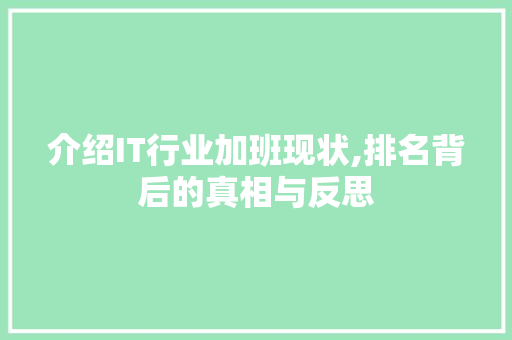 介绍IT行业加班现状,排名背后的真相与反思