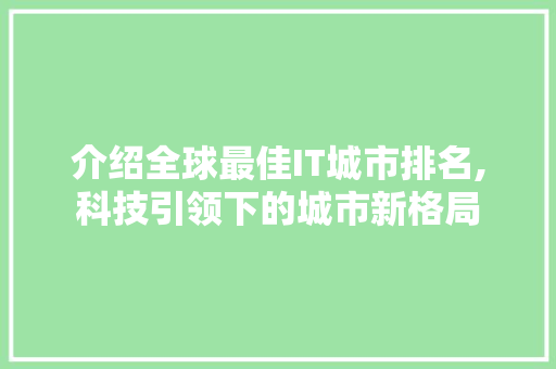 介绍全球最佳IT城市排名,科技引领下的城市新格局