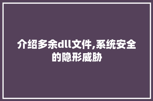 介绍多余dll文件,系统安全的隐形威胁