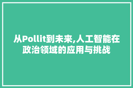 从Pollit到未来,人工智能在政治领域的应用与挑战