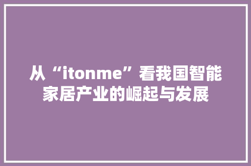 从“itonme”看我国智能家居产业的崛起与发展