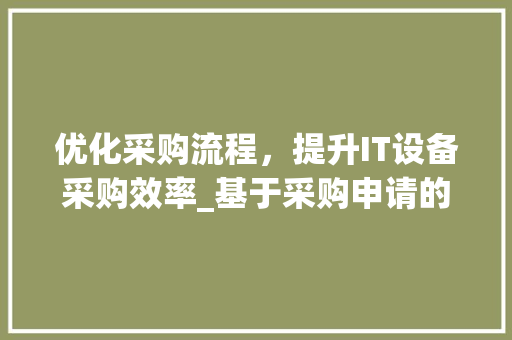 优化采购流程，提升IT设备采购效率_基于采购申请的详细讨论
