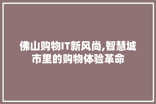 佛山购物IT新风尚,智慧城市里的购物体验革命