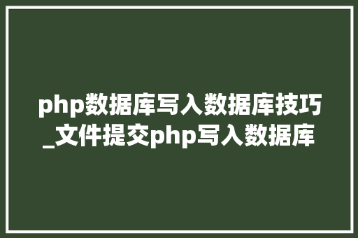 php数据库写入数据库技巧_文件提交php写入数据库并显示在前端里适合新手