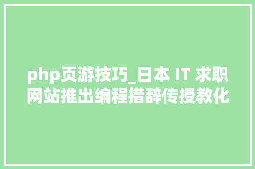 php页游技巧_日本 IT 求职网站推出编程措辞传授教化页游代码少女