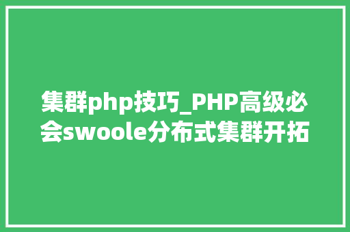 集群php技巧_PHP高级必会swoole分布式集群开拓技能
