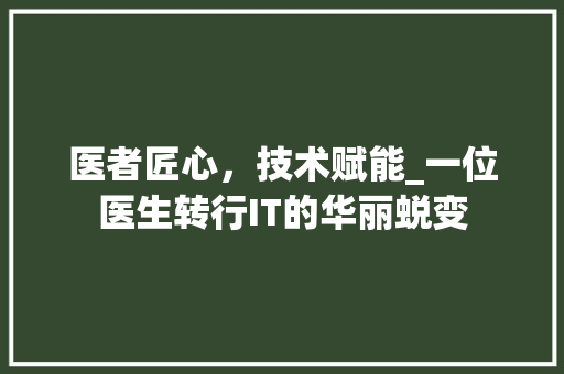医者匠心，技术赋能_一位医生转行IT的华丽蜕变