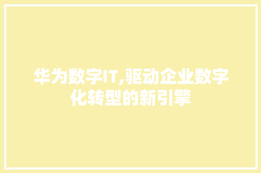 华为数字IT,驱动企业数字化转型的新引擎