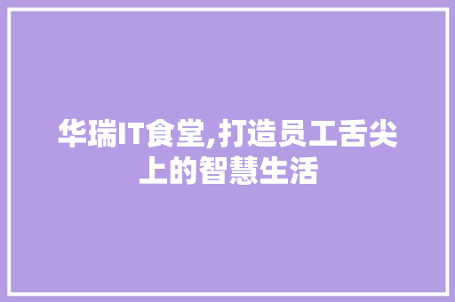 华瑞IT食堂,打造员工舌尖上的智慧生活