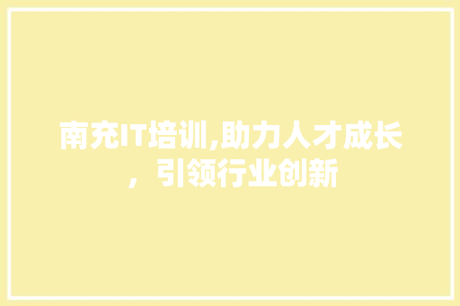 南充IT培训,助力人才成长，引领行业创新