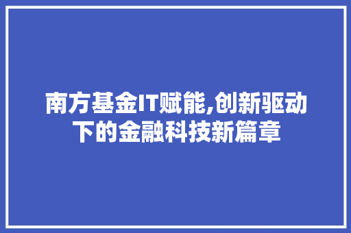 南方基金IT赋能,创新驱动下的金融科技新篇章