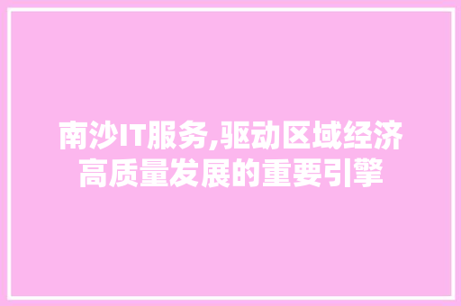 南沙IT服务,驱动区域经济高质量发展的重要引擎