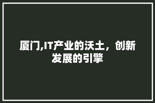 厦门,IT产业的沃土，创新发展的引擎