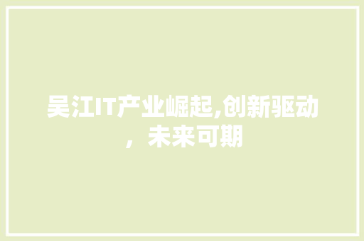 吴江IT产业崛起,创新驱动，未来可期