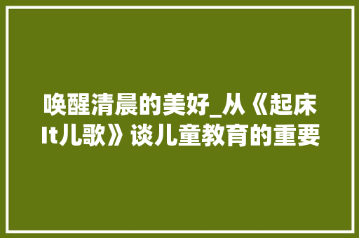 唤醒清晨的美好_从《起床It儿歌》谈儿童教育的重要性