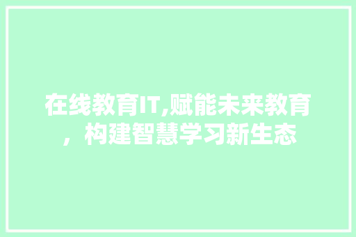 在线教育IT,赋能未来教育，构建智慧学习新生态