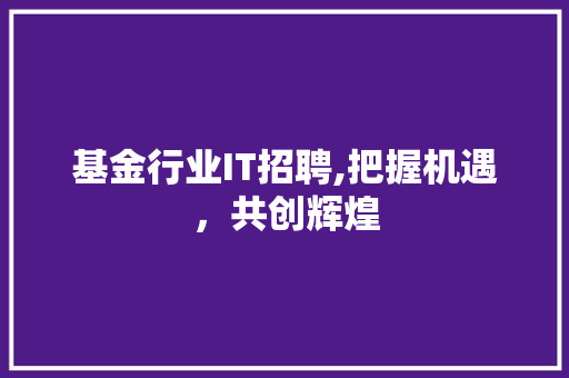 基金行业IT招聘,把握机遇，共创辉煌