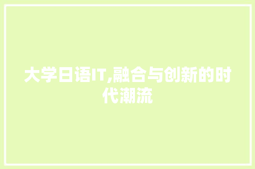 大学日语IT,融合与创新的时代潮流