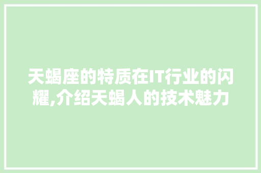 天蝎座的特质在IT行业的闪耀,介绍天蝎人的技术魅力