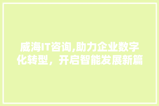 威海IT咨询,助力企业数字化转型，开启智能发展新篇章