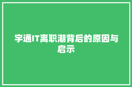宇通IT离职潮背后的原因与启示